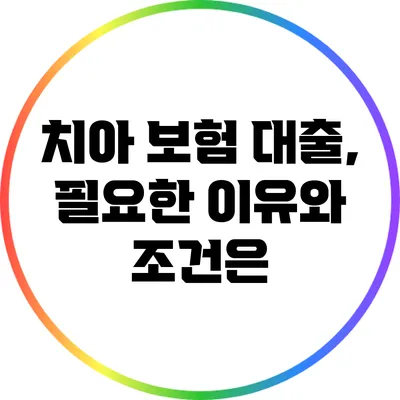 치아 보험 대출, 필요한 이유와 조건은?