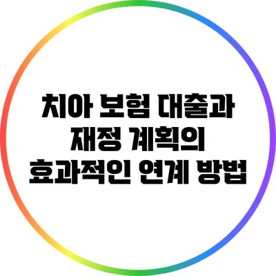 치아 보험 대출과 재정 계획의 효과적인 연계 방법