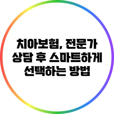 치아보험, 전문가 상담 후 스마트하게 선택하는 방법