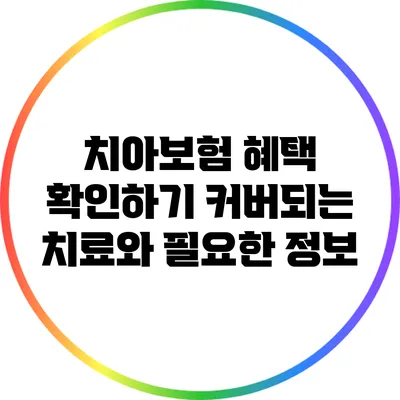 치아보험 혜택 확인하기: 커버되는 치료와 필요한 정보