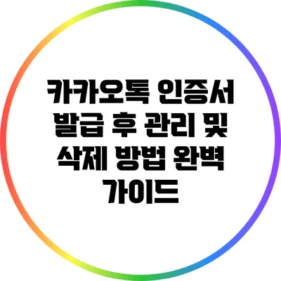 카카오톡 인증서 발급 후 관리 및 삭제 방법 완벽 가이드