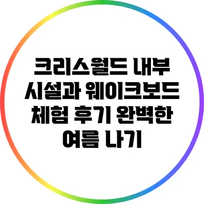 크리스월드 내부 시설과 웨이크보드 체험 후기: 완벽한 여름 나기