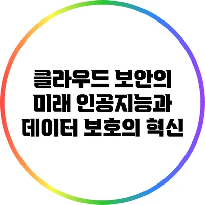 클라우드 보안의 미래: 인공지능과 데이터 보호의 혁신