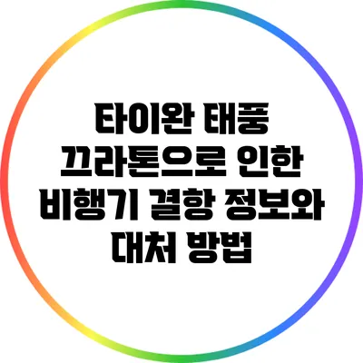 타이완 태풍 끄라톤으로 인한 비행기 결항 정보와 대처 방법