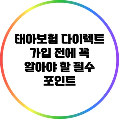 태아보험 다이렉트 가입 전에 꼭 알아야 할 필수 포인트