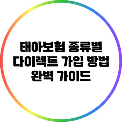 태아보험 종류별 다이렉트 가입 방법 완벽 가이드
