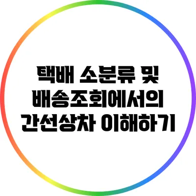 택배 소분류 및 배송조회에서의 간선상차 이해하기