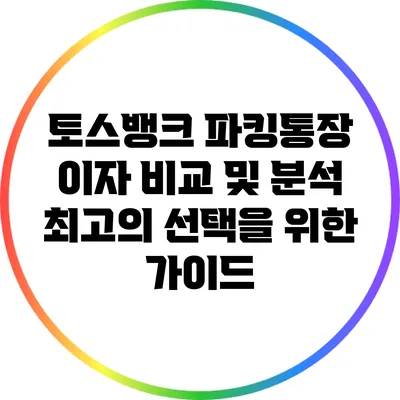 토스뱅크 파킹통장 이자 비교 및 분석: 최고의 선택을 위한 가이드