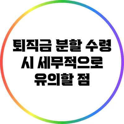 퇴직금 분할 수령 시 세무적으로 유의할 점