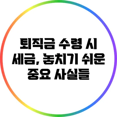 퇴직금 수령 시 세금, 놓치기 쉬운 중요 사실들
