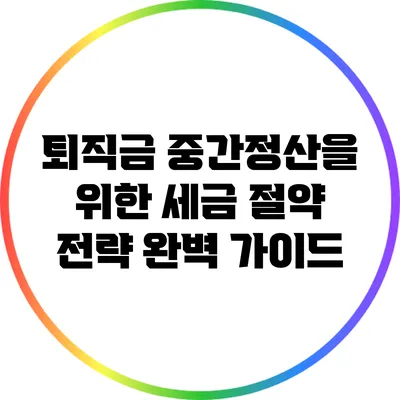 퇴직금 중간정산을 위한 세금 절약 전략 완벽 가이드