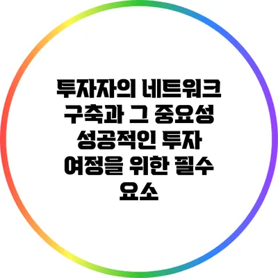 투자자의 네트워크 구축과 그 중요성: 성공적인 투자 여정을 위한 필수 요소