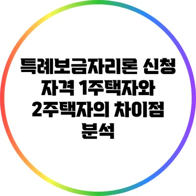특례보금자리론 신청 자격: 1주택자와 2주택자의 차이점 분석