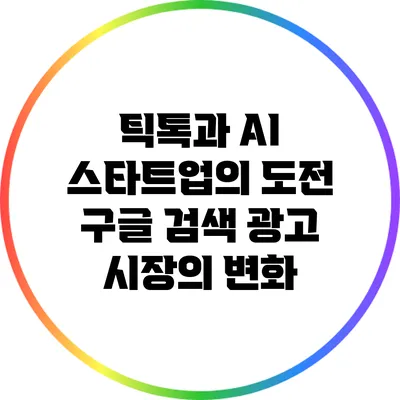 틱톡과 AI 스타트업의 도전: 구글 검색 광고 시장의 변화