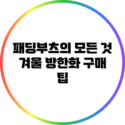 패딩부츠의 모든 것: 겨울 방한화 구매 팁