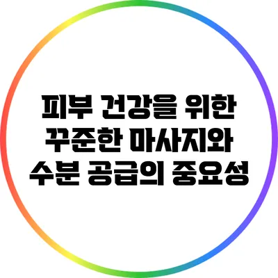 피부 건강을 위한 꾸준한 마사지와 수분 공급의 중요성