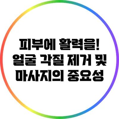 피부에 활력을! 얼굴 각질 제거 및 마사지의 중요성
