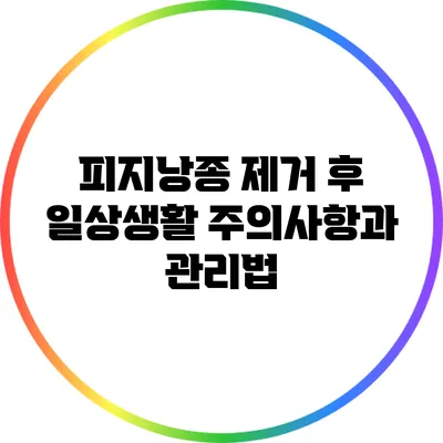 피지낭종 제거 후 일상생활 주의사항과 관리법