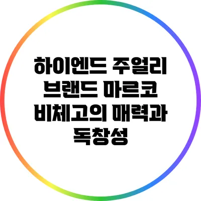 하이엔드 주얼리 브랜드 마르코 비체고의 매력과 독창성