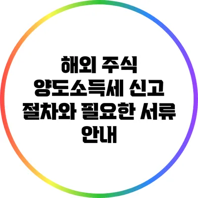 해외 주식 양도소득세 신고 절차와 필요한 서류 안내