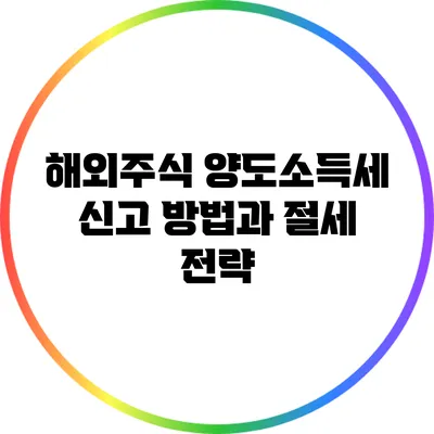 해외주식 양도소득세: 신고 방법과 절세 전략