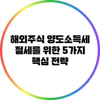 해외주식 양도소득세 절세를 위한 5가지 핵심 전략