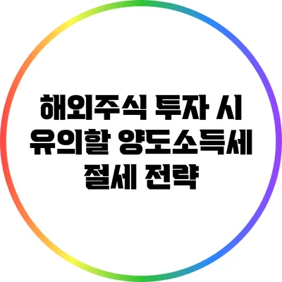 해외주식 투자 시 유의할 양도소득세 절세 전략