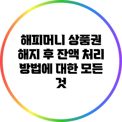 해피머니 상품권 해지 후 잔액 처리 방법에 대한 모든 것