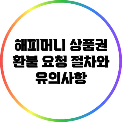 해피머니 상품권 환불 요청 절차와 유의사항