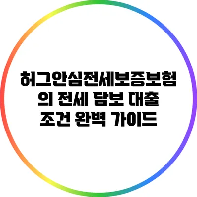 허그안심전세보증보험의 전세 담보 대출 조건 완벽 가이드