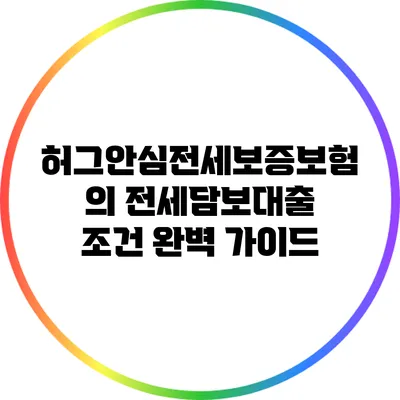 허그안심전세보증보험의 전세담보대출 조건 완벽 가이드