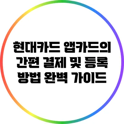 현대카드 앱카드의 간편 결제 및 등록 방법 완벽 가이드