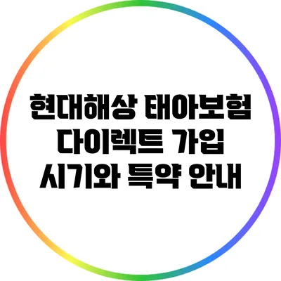 현대해상 태아보험: 다이렉트 가입 시기와 특약 안내