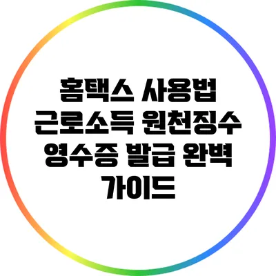 홈택스 사용법: 근로소득 원천징수 영수증 발급 완벽 가이드