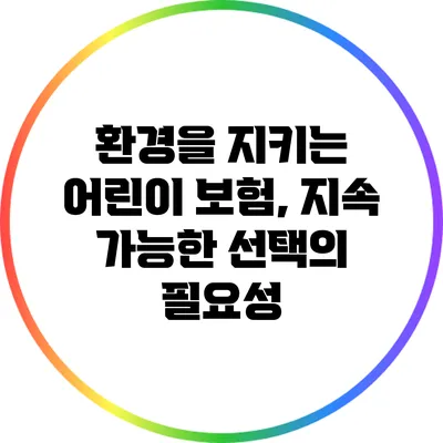 환경을 지키는 어린이 보험, 지속 가능한 선택의 필요성