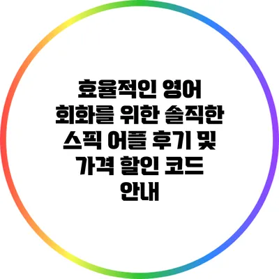 효율적인 영어 회화를 위한 솔직한 스픽 어플 후기 및 가격 할인 코드 안내