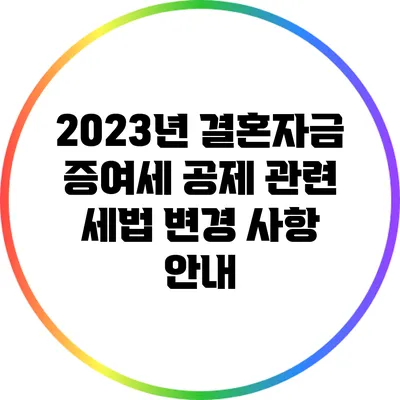 2023년 결혼자금 증여세 공제 관련 세법 변경 사항 안내