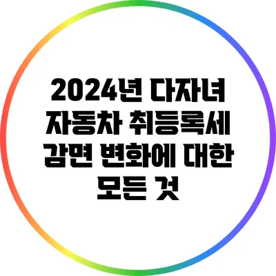 2024년 다자녀 자동차 취등록세 감면 변화에 대한 모든 것