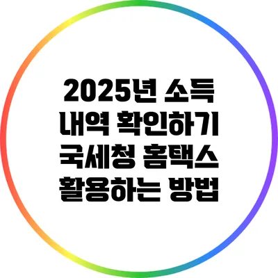 2025년 소득 내역 확인하기: 국세청 홈택스 활용하는 방법
