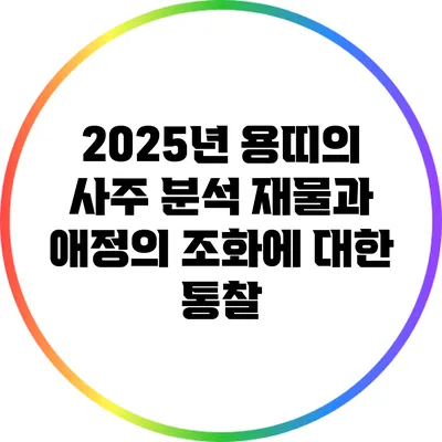 2025년 용띠의 사주 분석: 재물과 애정의 조화에 대한 통찰