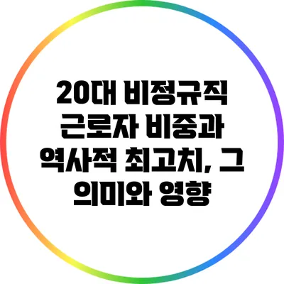 20대 비정규직 근로자 비중과 역사적 최고치, 그 의미와 영향