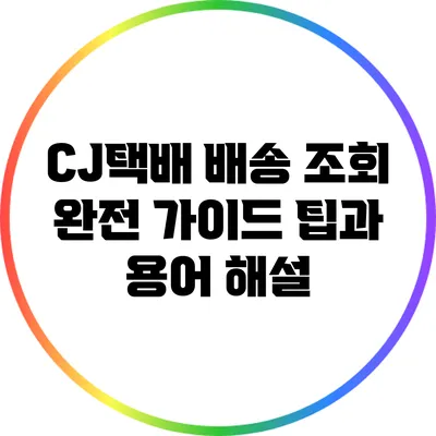 CJ택배 배송 조회 완전 가이드: 팁과 용어 해설