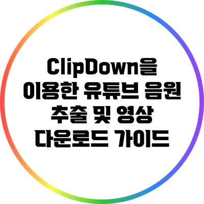 ClipDown을 이용한 유튜브 음원 추출 및 영상 다운로드 가이드