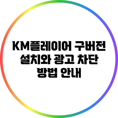 KM플레이어 구버전 설치와 광고 차단 방법 안내
