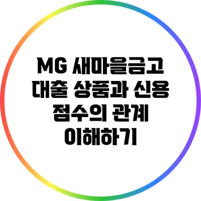 MG 새마을금고 대출 상품과 신용 점수의 관계 이해하기