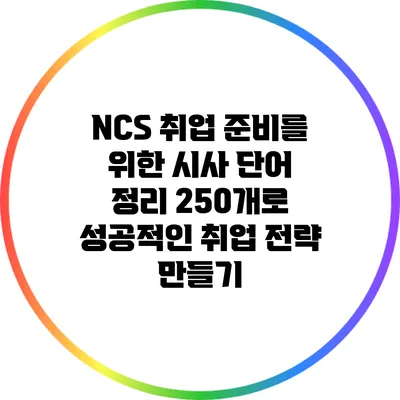 NCS 취업 준비를 위한 시사 단어 정리 250개로 성공적인 취업 전략 만들기