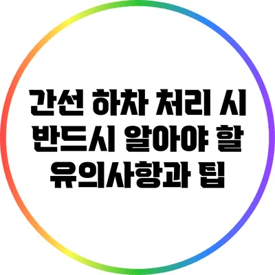 간선 하차 처리 시 반드시 알아야 할 유의사항과 팁