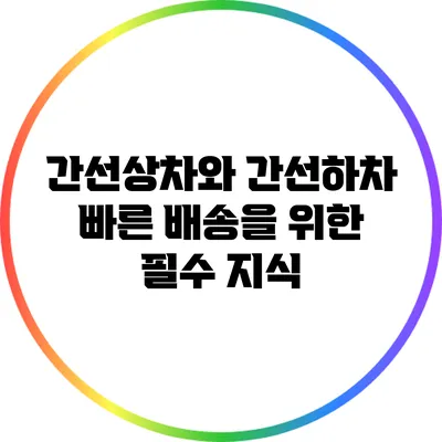 간선상차와 간선하차: 빠른 배송을 위한 필수 지식
