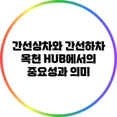 간선상차와 간선하차: 옥천 HUB에서의 중요성과 의미
