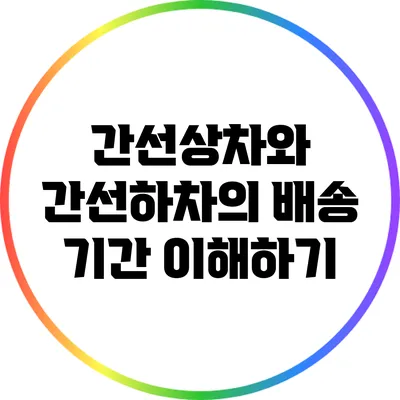 간선상차와 간선하차의 배송 기간 이해하기